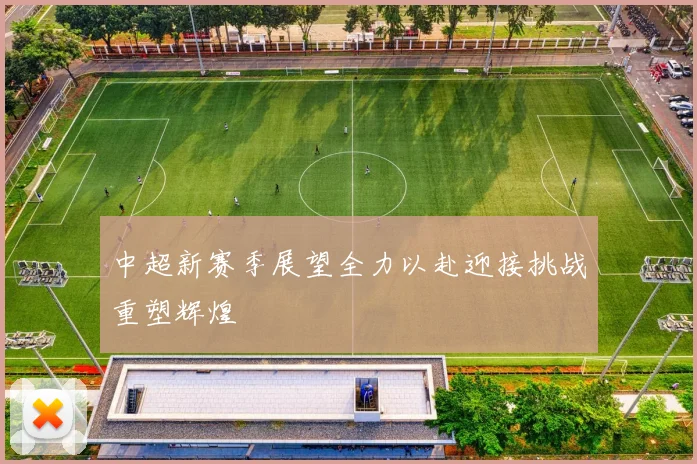 中超新赛季展望全力以赴迎接挑战重塑辉煌
