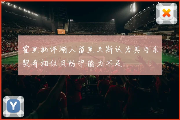霍里批评湖人留里夫斯认为其与东契奇相似且防守能力不足