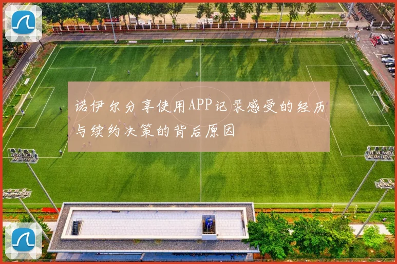 诺伊尔分享使用APP记录感受的经历与续约决策的背后原因