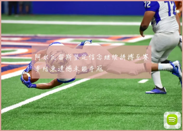 阿尔瓦雷斯坚定信念继续拼搏至赛季结束遗憾未能夺冠