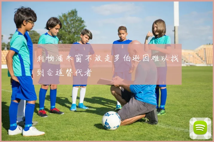 利物浦冬窗不放走罗伯逊因难以找到合适替代者